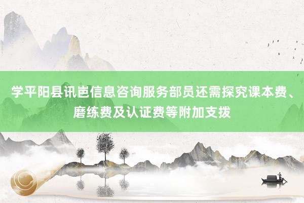 学平阳县讯岜信息咨询服务部员还需探究课本费、磨练费及认证费等附加支拨