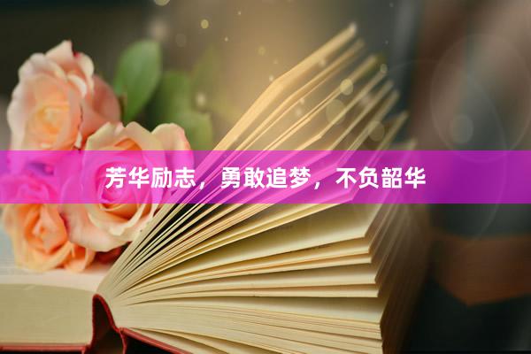 芳华励志,勇敢追梦,不负韶华