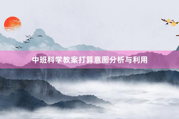 中班科学教案打算意图分析与利用