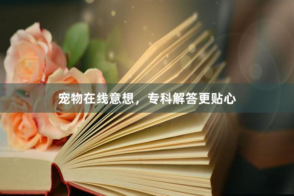 宠物在线意想，专科解答更贴心