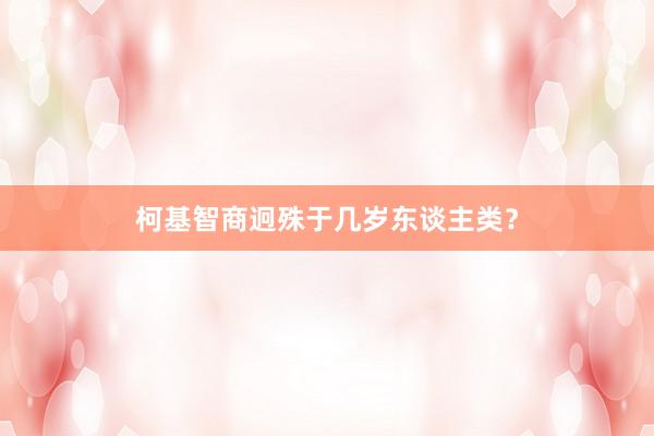 柯基智商迥殊于几岁东谈主类？